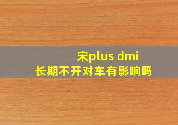 宋plus dmi长期不开对车有影响吗